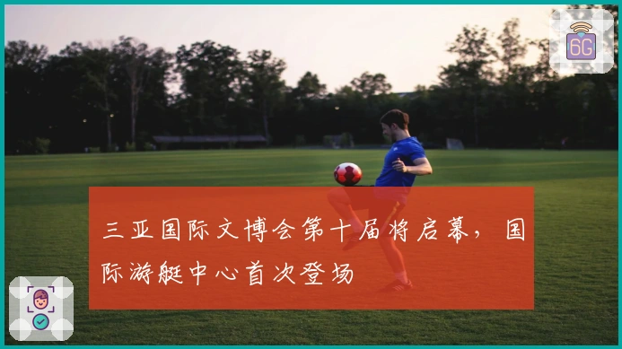 三亚国际文博会第十届将启幕，国际游艇中心首次登场