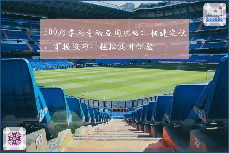 500彩票网号码查询攻略:快速定位,掌握技巧,轻松提升体验