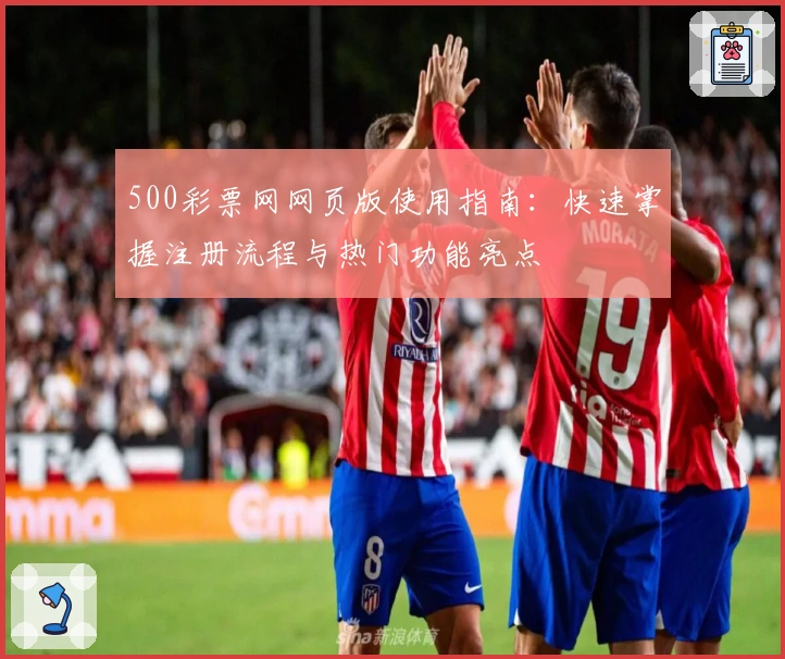 500彩票网网页版使用指南:快速掌握注册流程与热门功能亮点