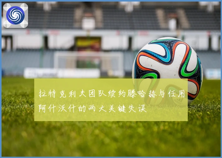 拉特克利夫团队续约滕哈赫与任用阿什沃什的两大关键失误