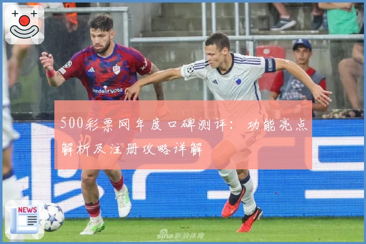 500彩票网年度口碑测评：功能亮点解析及注册攻略详解