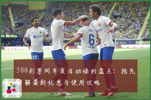 500彩票网年度活动福利盘点：抢先了解最新优惠与使用攻略