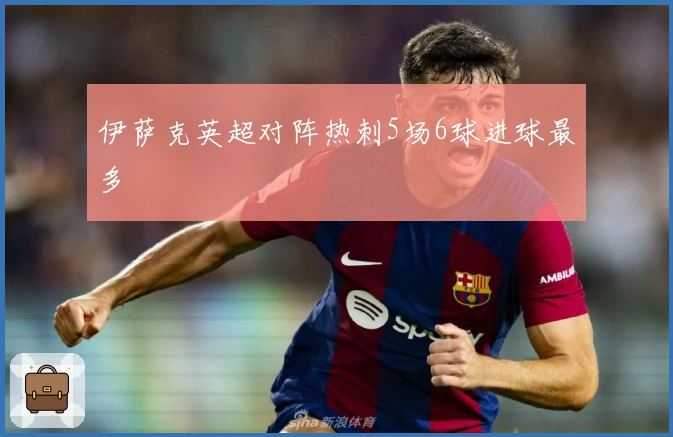 伊萨克英超对阵热刺5场6球进球最多