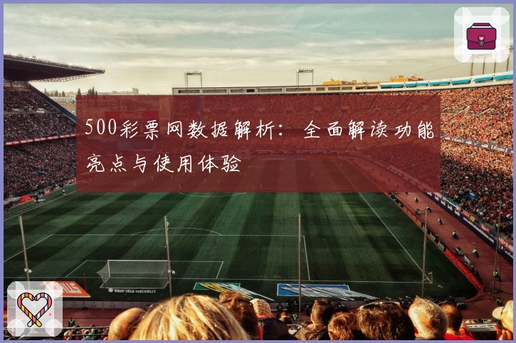 500彩票网数据解析：全面解读功能亮点与使用体验