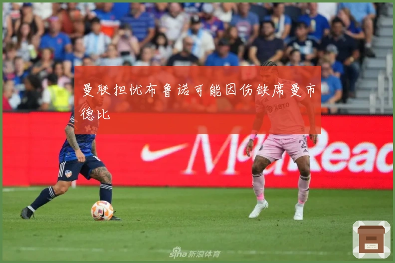 曼联担忧布鲁诺可能因伤缺席曼市德比