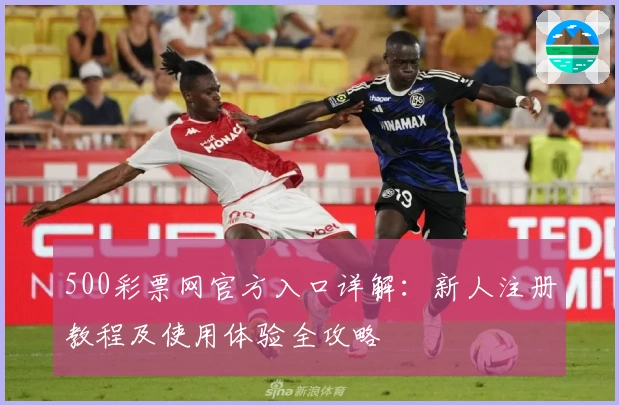 500彩票网官方入口详解：新人注册教程及使用体验全攻略