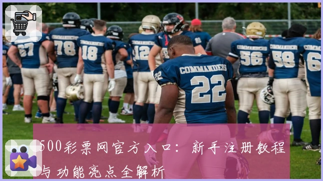 500彩票网官方入口：新手注册教程与功能亮点全解析