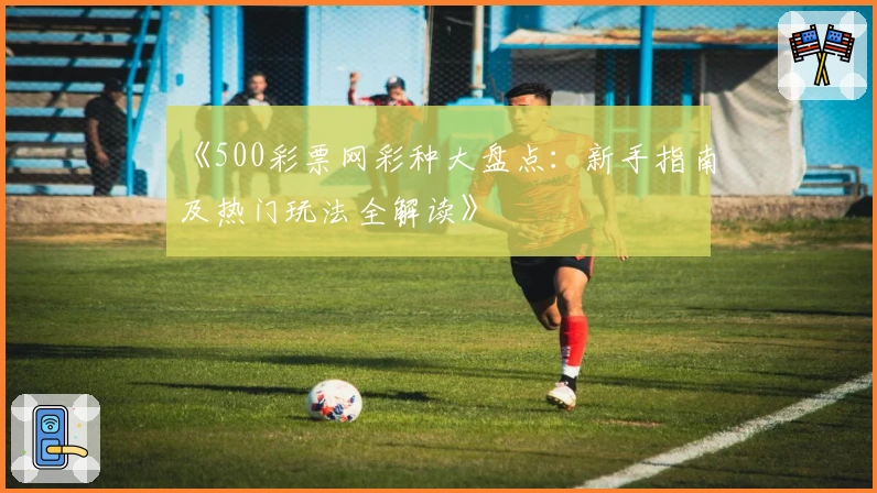《500彩票网彩种大盘点：新手指南及热门玩法全解读》