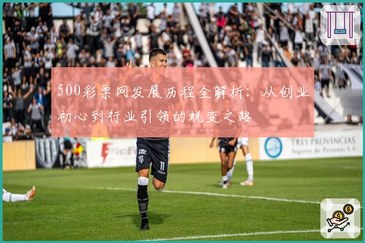 500彩票网发展历程全解析：从创业初心到行业引领的蜕变之路