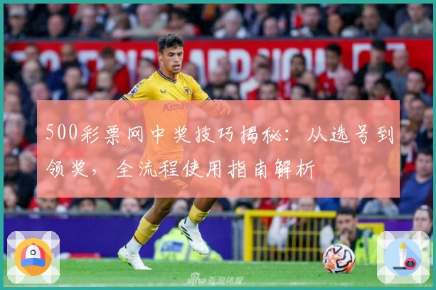 500彩票网中奖技巧揭秘：从选号到领奖，全流程使用指南解析