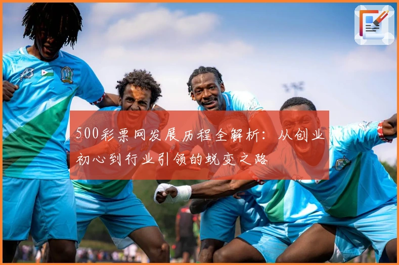 500彩票网发展历程全解析:从创业初心到行业引领的蜕变之路
