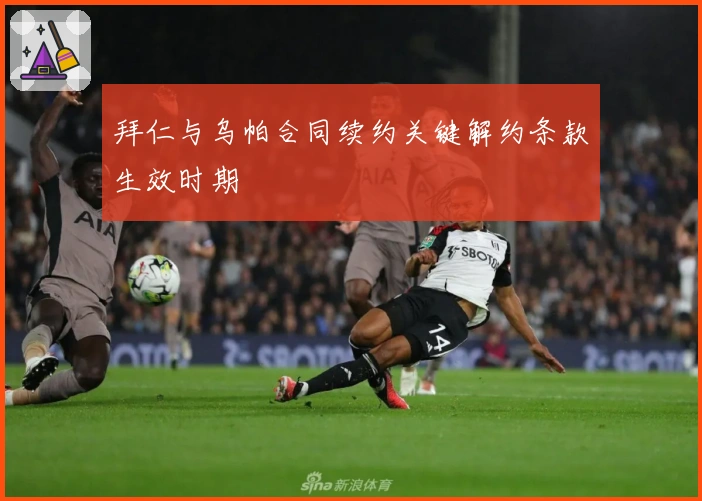 拜仁与乌帕合同续约关键解约条款生效时期