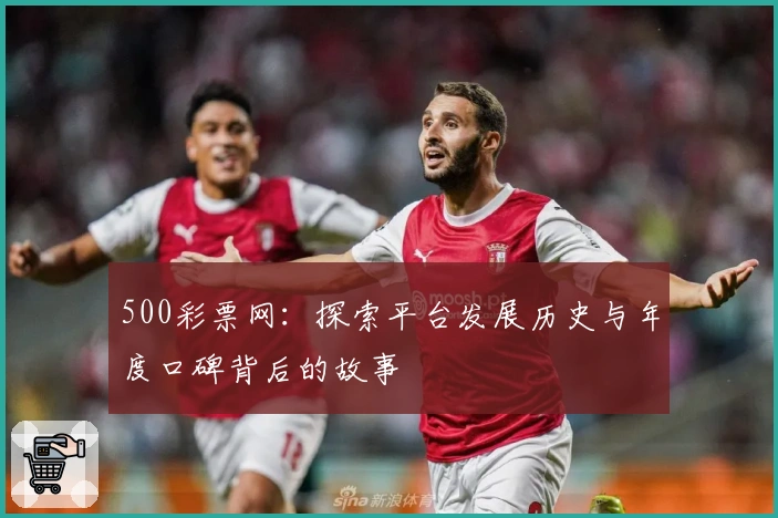 500彩票网：探索平台发展历史与年度口碑背后的故事