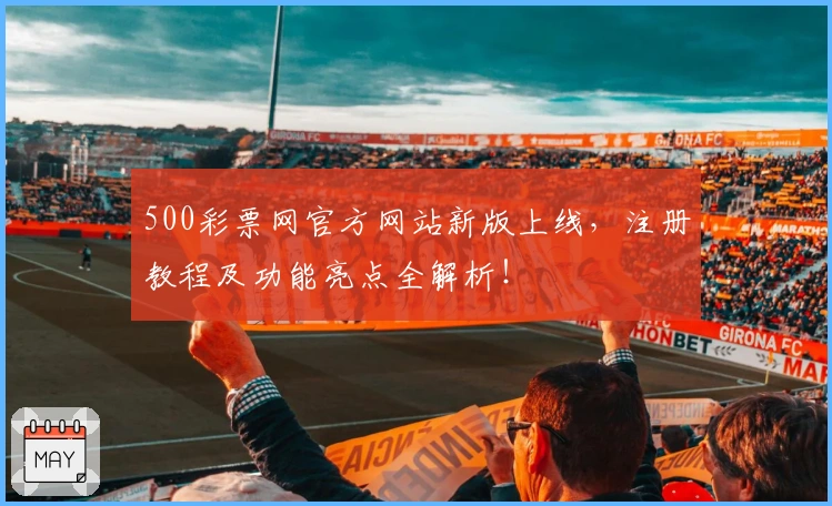 500彩票网官方网站新版上线，注册教程及功能亮点全解析！