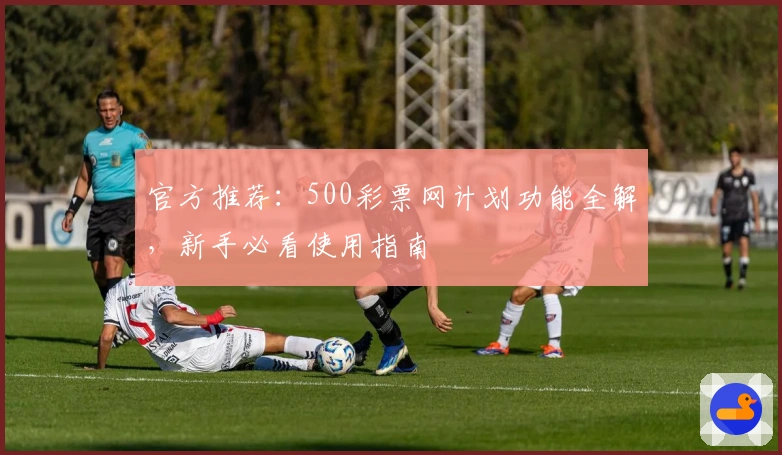 官方推荐：500彩票网计划功能全解，新手必看使用指南