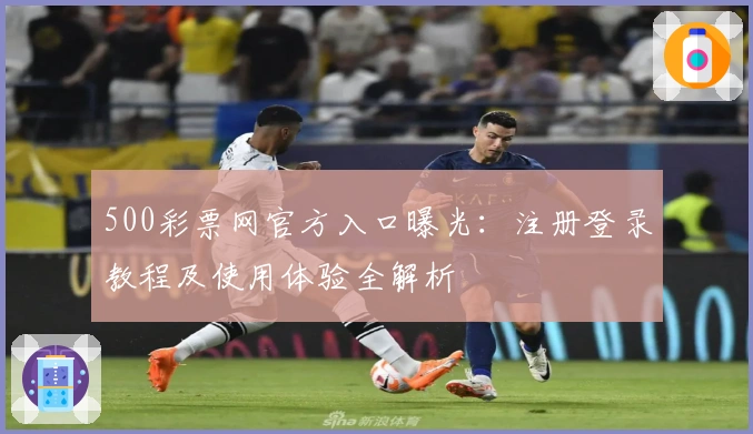 500彩票网官方入口曝光:注册登录教程及使用体验全解析